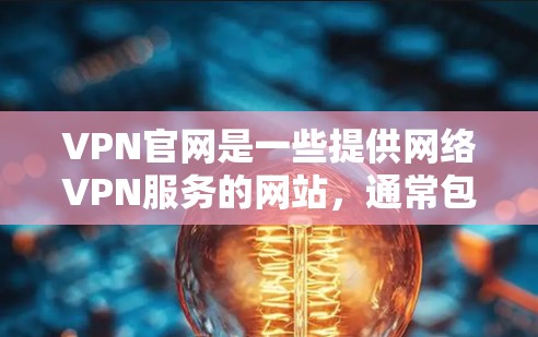 VPN官网是一些提供网络VPN服务的网站，通常包括客户端和官网。客户端是用户在电脑上直接使用的界面，而官网则是VPN服务的开放平台，用户可以在上面浏览或下载VPN客户端