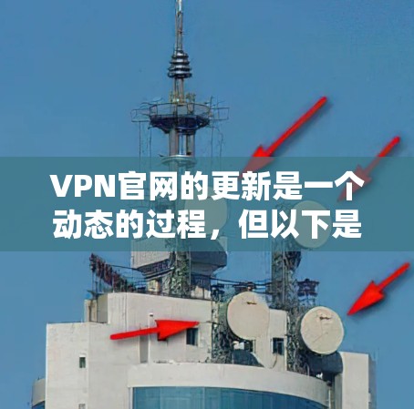 VPN官网的更新是一个动态的过程，但以下是一些常见的VPN服务更新和功能改进方向，可以帮助您更好地使用这些服务