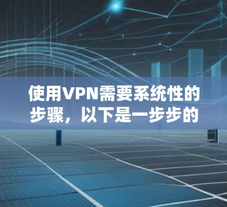 使用VPN需要系统性的步骤，以下是一步步的指南，帮助你顺利完成