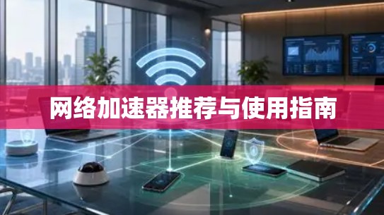 网络加速器推荐与使用指南