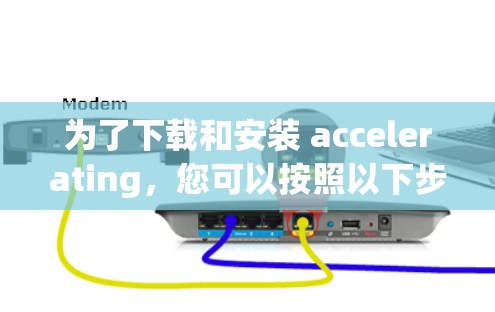 为了下载和安装 accelerating，您可以按照以下步骤进行