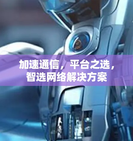 加速通信，平台之选，智选网络解决方案