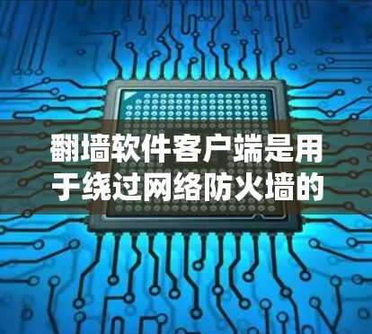 翻墙软件客户端是用于绕过网络防火墙的工具，允许用户在外部服务器上访问特定网站或资源。以下是关于翻墙软件客户端的详细信息