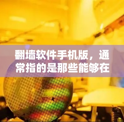 翻墙软件手机版，通常指的是那些能够在手机上方便使用、同时支持电脑等其他设备运行的应用程序。以下是关于翻墙软件手机版的一些关键点和建议
