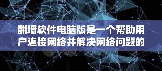 翻墙软件电脑版是一个帮助用户连接网络并解决网络问题的工具。以下是对该软件的详细分析