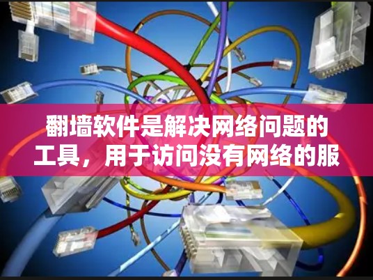 翻墙软件是解决网络问题的工具，用于访问没有网络的服务器。以下是详细的步骤和信息，帮助你学习如何使用这些软件