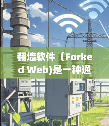 翻墙软件（Forked Web)是一种通过互联网绕过防火墙的技术，允许用户访问网络资源或网站。以下是一些常见的翻墙软件及其使用方法，适用于不同操作系统