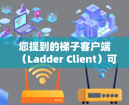 您提到的梯子客户端（Ladder Client）可能是指与梯子相关的产品或应用，具体含义可能因产品而异。以下是一些可能的解释和建议