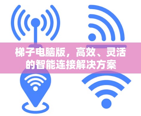 梯子电脑版，高效、灵活的智能连接解决方案