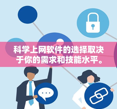 科学上网软件的选择取决于你的需求和技能水平。以下是一些推荐的软件及其适用场景