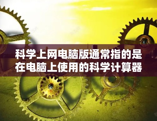 科学上网电脑版通常指的是在电脑上使用的科学计算器，这是一种功能强大的工具，能够进行多种数学运算和科学计算。以下是科学计算器的基本功能和使用方法