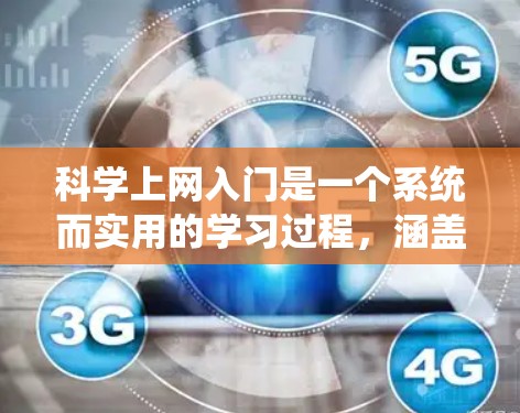 科学上网入门是一个系统而实用的学习过程，涵盖多个领域，适合科学学习。以下是逐步指南，帮助你顺利入门