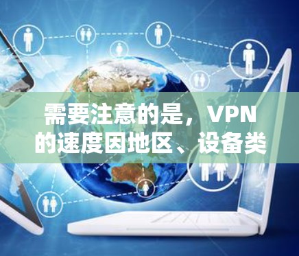 需要注意的是，VPN的速度因地区、设备类型、使用策略和加密方式的不同而有所差异。因此，速度排行是根据实际使用数据进行的，建议用户选择可靠且安全的VPN服务，并注意隐私保护和使用安全措施