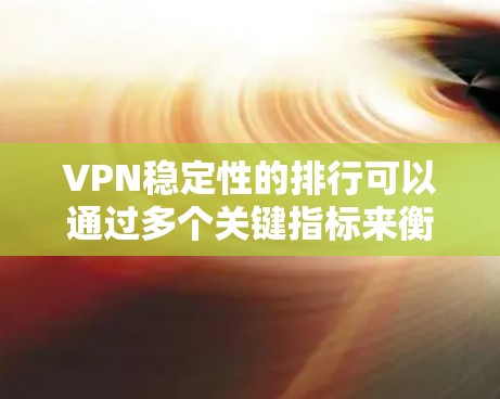VPN稳定性的排行可以通过多个关键指标来衡量，包括访问率、误码率、延迟、服务器响应时间和安全威胁等。以下是根据这些指标的稳定性的排行