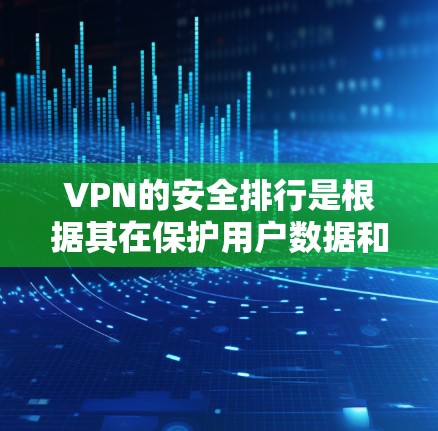 VPN的安全排行是根据其在保护用户数据和安全网络方面的能力进行评估的。以下是一般性的分析，帮助你选择适合自己的VPN