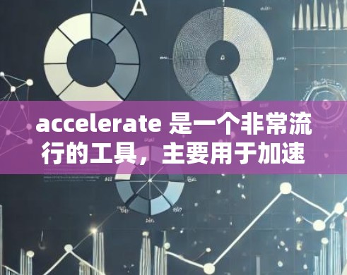 accelerate 是一个非常流行的工具，主要用于加速服务器，但它也可以用于加速其他类型的代码和应用。如果你正在寻找加速工具，以下是一些推荐