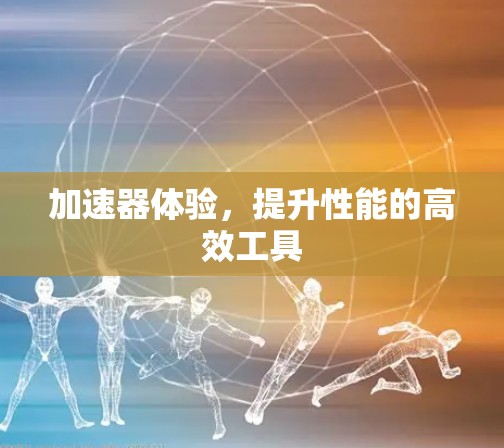加速器体验，提升性能的高效工具