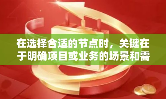 在选择合适的节点时，关键在于明确项目或业务的场景和需求，然后根据具体情况选择最合适的节点类型。以下是一些详细的建议