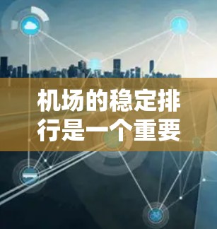 机场的稳定排行是一个重要的考量因素，通常主要涉及以下几个方面