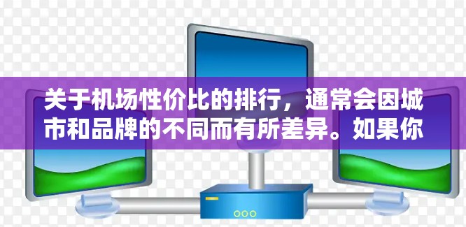 关于机场性价比的排行，通常会因城市和品牌的不同而有所差异。如果你是想选择一个性价比高的机场，以下是一些推荐