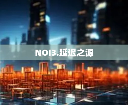 NOI3.延迟之源