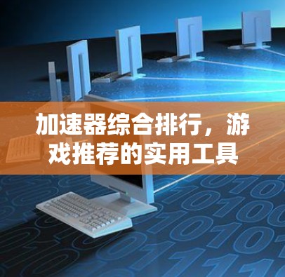 加速器综合排行，游戏推荐的实用工具