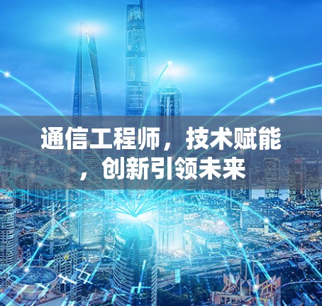 通信工程师，技术赋能，创新引领未来