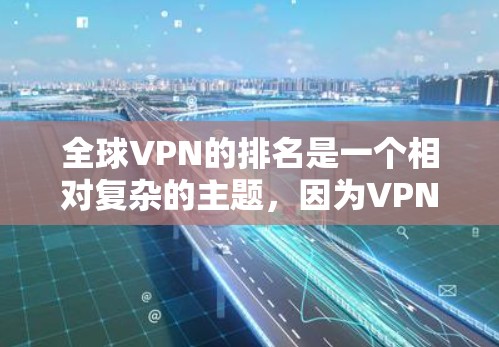 全球VPN的排名是一个相对复杂的主题，因为VPN市场充满了多种服务、提供商和标准。以下是一些可能涉及的 VPN 标准和排名