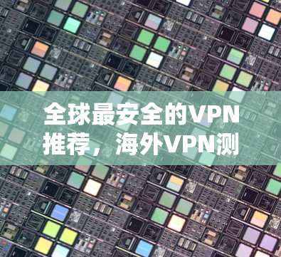全球最安全的VPN推荐，海外VPN测评