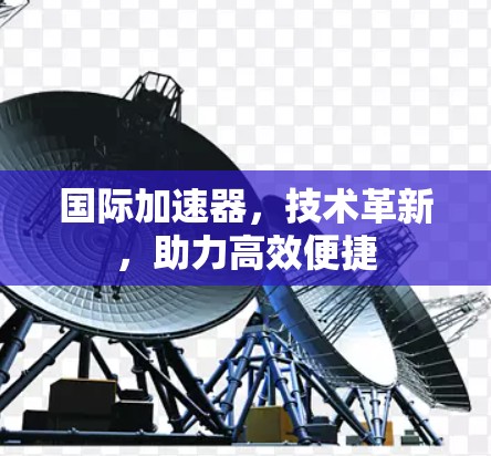 国际加速器，技术革新，助力高效便捷