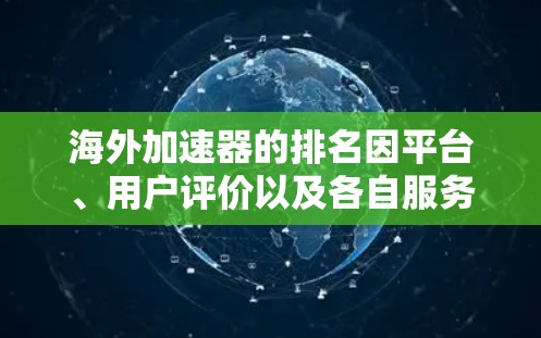 海外加速器的排名因平台、用户评价以及各自服务的特点而有所不同，以下是一些常见的排名和推荐
