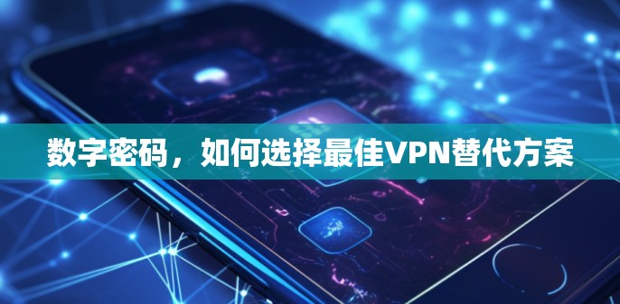 数字密码，如何选择最佳VPN替代方案