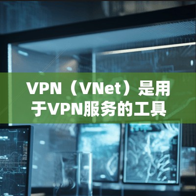 VPN（VNet）是用于VPN服务的工具，也被称为网络VPN工具（Netnfo VPN Tools）以下是几个常见的VPN同类工具