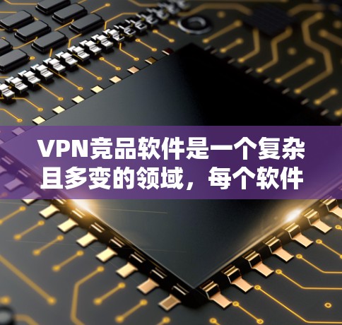 VPN竞品软件是一个复杂且多变的领域，每个软件都有其独特的优势和适用场景。以下是对这些软件的详细介绍，帮助您更好地选择最适合自己的