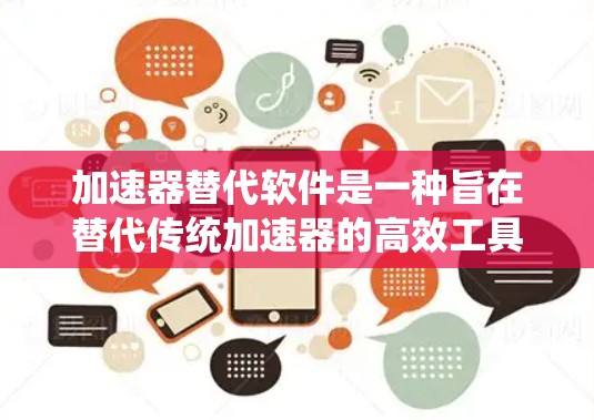 加速器替代软件是一种旨在替代传统加速器的高效工具，能够自动化加速云存储、网络连接和移动设备等任务。以下是对这种替代软件的详细分析和总结