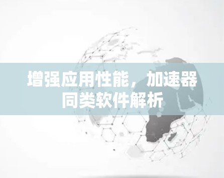 增强应用性能，加速器同类软件解析