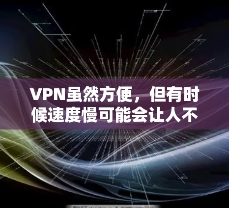 VPN虽然方便，但有时候速度慢可能会让人不满。以下是一些可能的原因以及如何解决速度慢的问题