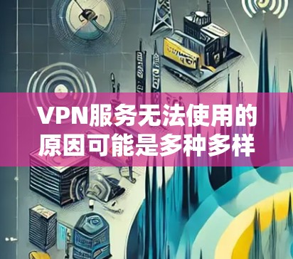 VPN服务无法使用的原因可能是多种多样的，以下是一些常见的原因和解决方法