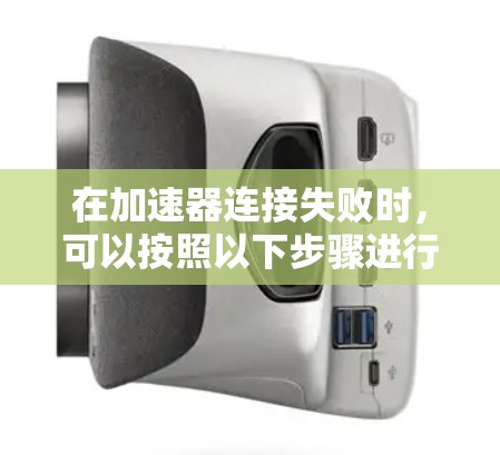在加速器连接失败时，可以按照以下步骤进行排查和解决问题