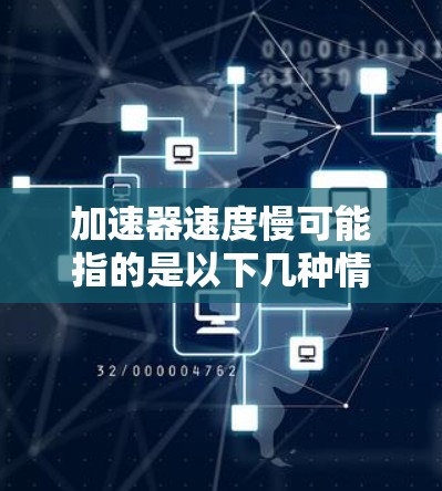 加速器速度慢可能指的是以下几种情况