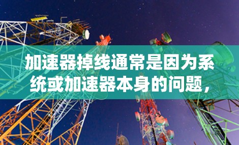 加速器掉线通常是因为系统或加速器本身的问题，解决方法包括