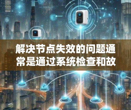 解决节点失效的问题通常是通过系统检查和故障排除来定位和解决问题。以下是一个系统化的步骤指南，帮助您有效解决节点失效问题