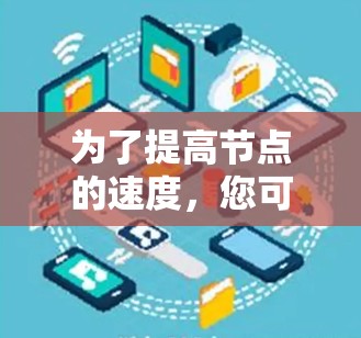 为了提高节点的速度，您可以按照以下步骤进行优化