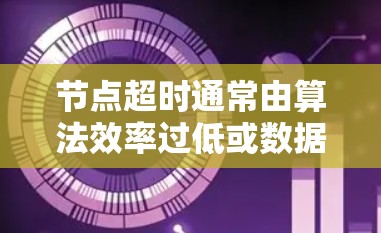 节点超时通常由算法效率过低或数据规模过大导致。以下是解决节点超时的优化步骤