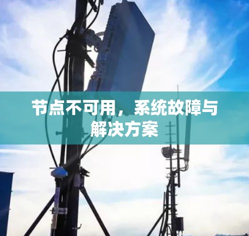 节点不可用，系统故障与解决方案