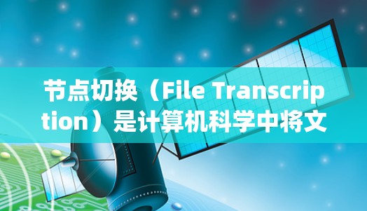 节点切换（File Transcription）是计算机科学中将文件从一个存储介质转移到另一个存储介质上的操作。以下是对节点切换的步骤和注意事项的详细说明