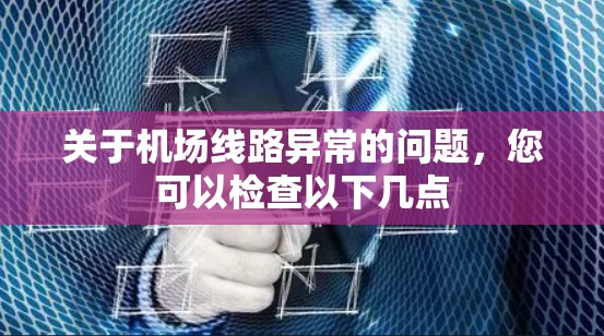 关于机场线路异常的问题，您可以检查以下几点