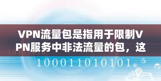 VPN流量包是指用于限制VPN服务中非法流量的包，这些包通常包括流量大小、覆盖范围和支付方式等参数。以下是关于VPN流量包的一些关键点和建议