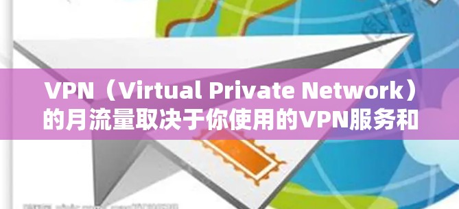 VPN（Virtual Private Network）的月流量取决于你使用的VPN服务和配置。以下是一些常见的VPN流量提升方法和考虑因素