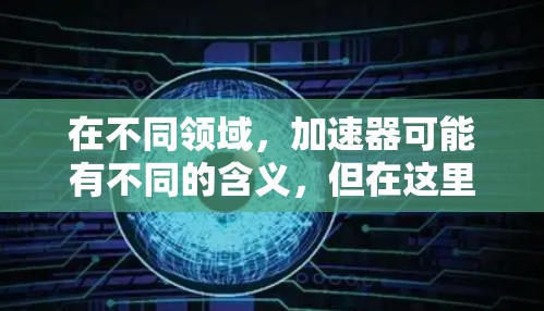 在不同领域，加速器可能有不同的含义，但在这里，我们专注于加速器长期套餐，即提供持续使用和维护服务的套餐。以下是一个结构化的回答